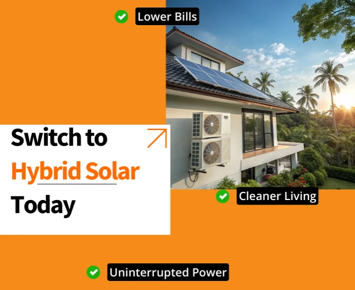 Uninterrupted Power. Lower Bills. Cleaner Living. Switch to Hybrid Solar Today.